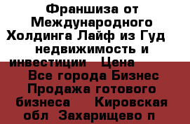 Франшиза от Международного Холдинга Лайф из Гуд - недвижимость и инвестиции › Цена ­ 82 000 - Все города Бизнес » Продажа готового бизнеса   . Кировская обл.,Захарищево п.